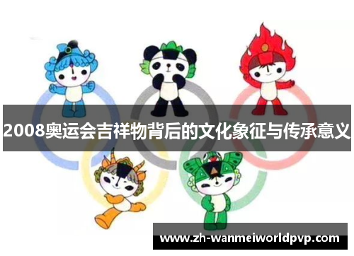 2008奥运会吉祥物背后的文化象征与传承意义