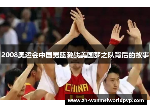 2008奥运会中国男篮激战美国梦之队背后的故事